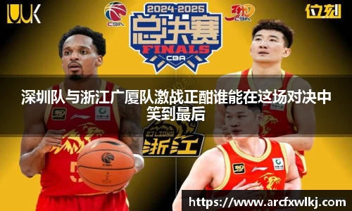 深圳队与浙江广厦队激战正酣谁能在这场对决中笑到最后