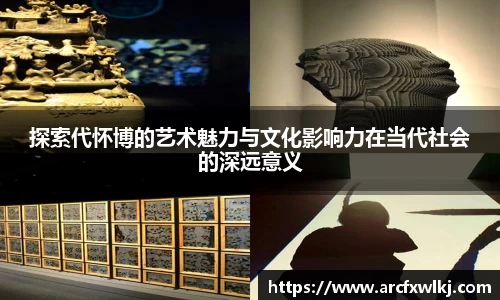 探索代怀博的艺术魅力与文化影响力在当代社会的深远意义