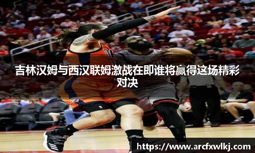 吉林汉姆与西汉联姆激战在即谁将赢得这场精彩对决