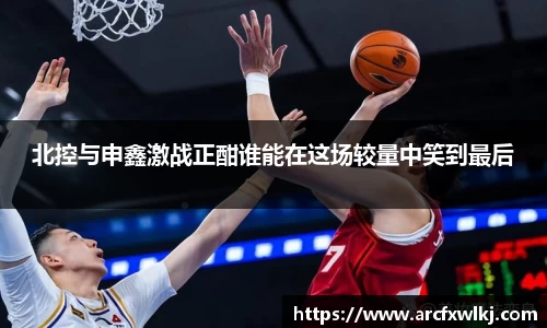 北控与申鑫激战正酣谁能在这场较量中笑到最后