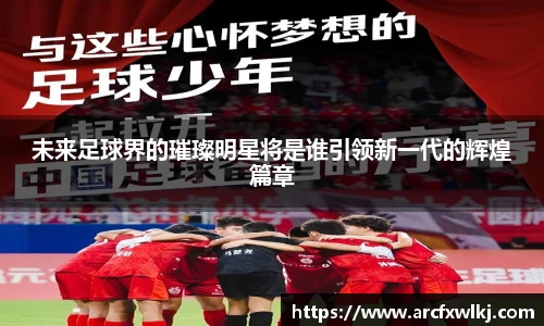 未来足球界的璀璨明星将是谁引领新一代的辉煌篇章
