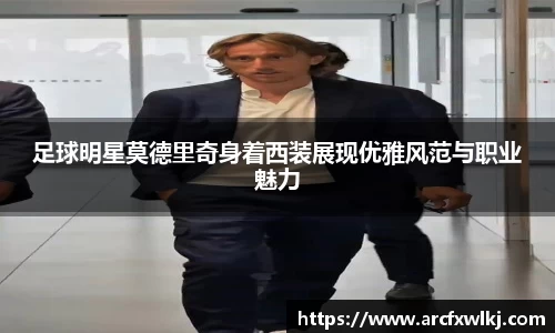 足球明星莫德里奇身着西装展现优雅风范与职业魅力