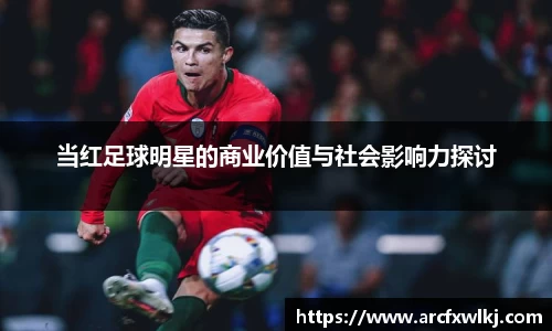 当红足球明星的商业价值与社会影响力探讨
