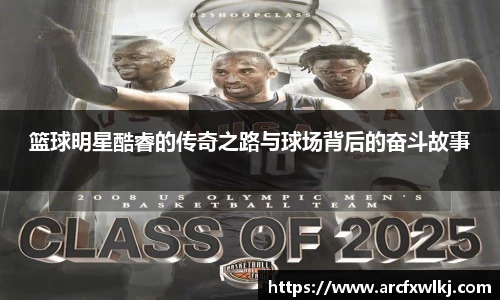 篮球明星酷睿的传奇之路与球场背后的奋斗故事